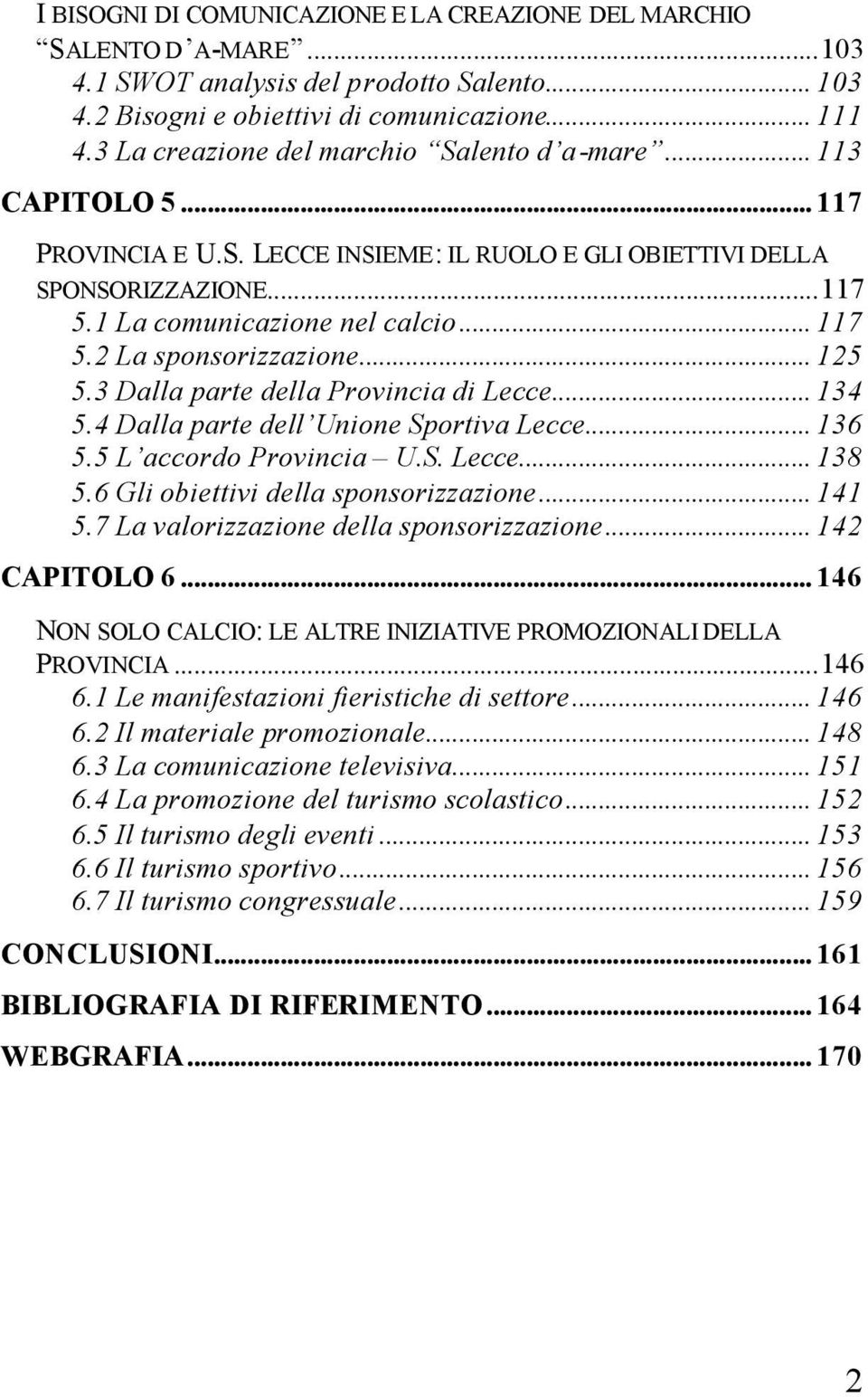 2 La sponsorizzazione... 125 5.3 Dalla parte della Provincia di Lecce... 134 5.4 Dalla parte dell Unione Sportiva Lecce... 136 5.5 L accordo Provincia U.S. Lecce... 138 5.