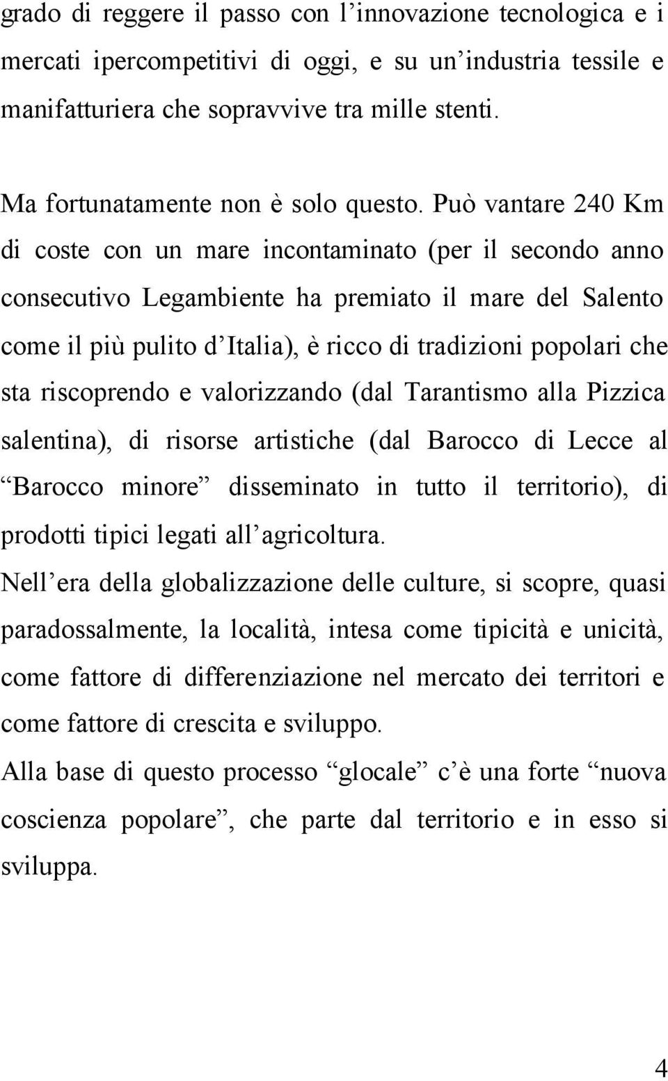 Può vantare 240 Km di coste con un mare incontaminato (per il secondo anno consecutivo Legambiente ha premiato il mare del Salento come il più pulito d Italia), è ricco di tradizioni popolari che sta