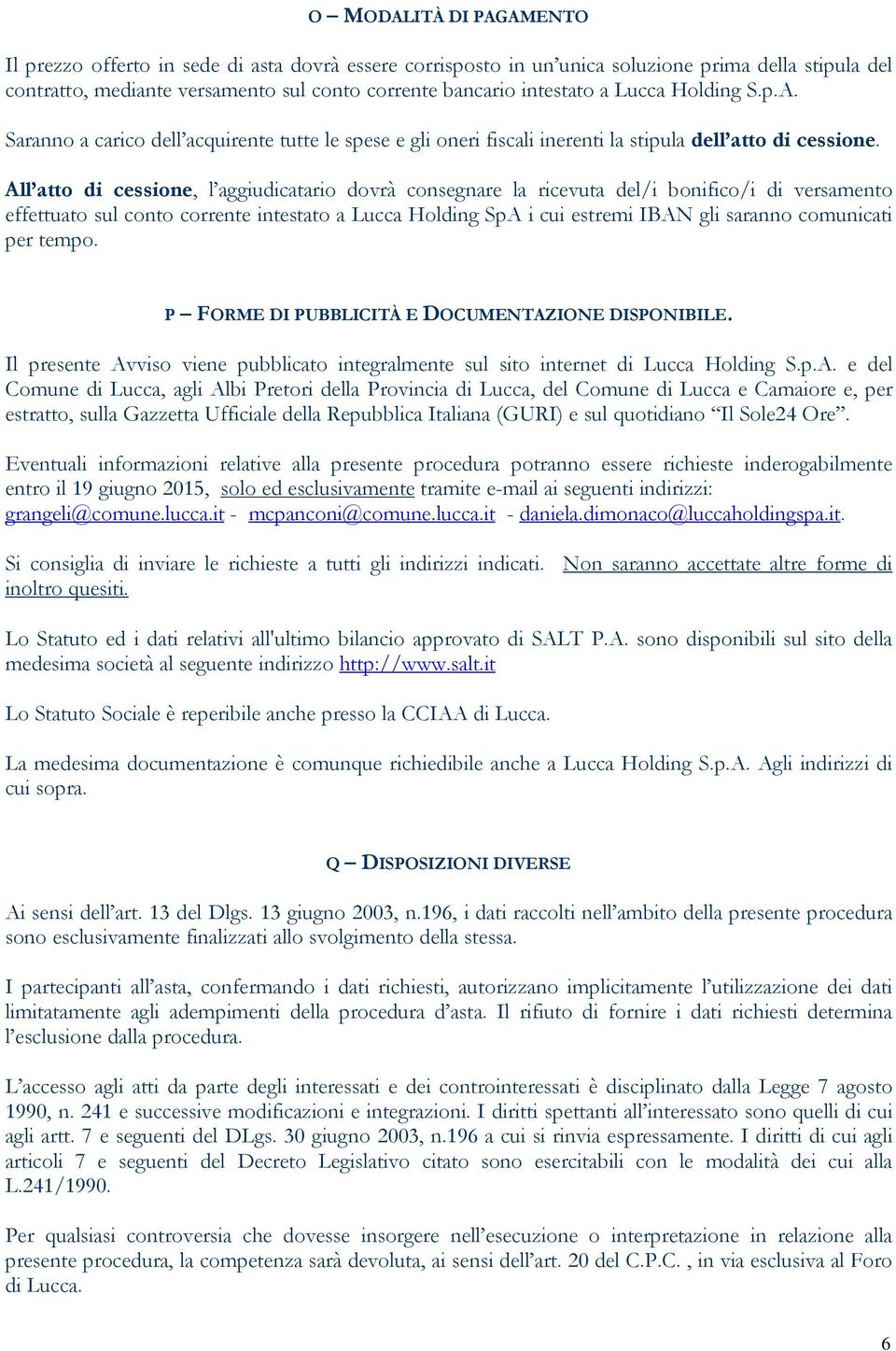 All atto di cessione, l aggiudicatario dovrà consegnare la ricevuta del/i bonifico/i di versamento effettuato sul conto corrente intestato a Lucca Holding SpA i cui estremi IBAN gli saranno