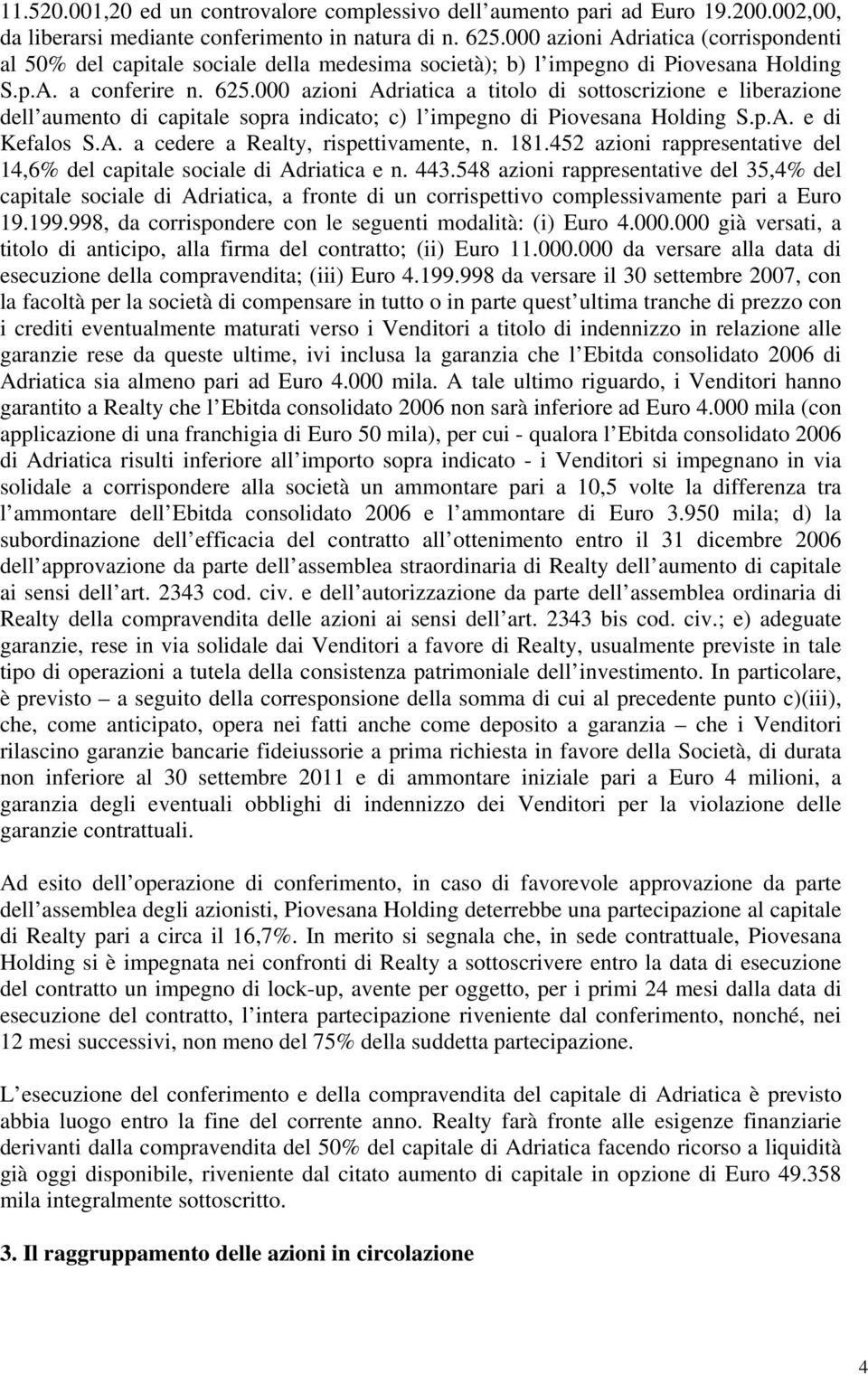 000 azioni Adriatica a titolo di sottoscrizione e liberazione dell aumento di capitale sopra indicato; c) l impegno di Piovesana Holding S.p.A. e di Kefalos S.A. a cedere a Realty, rispettivamente, n.