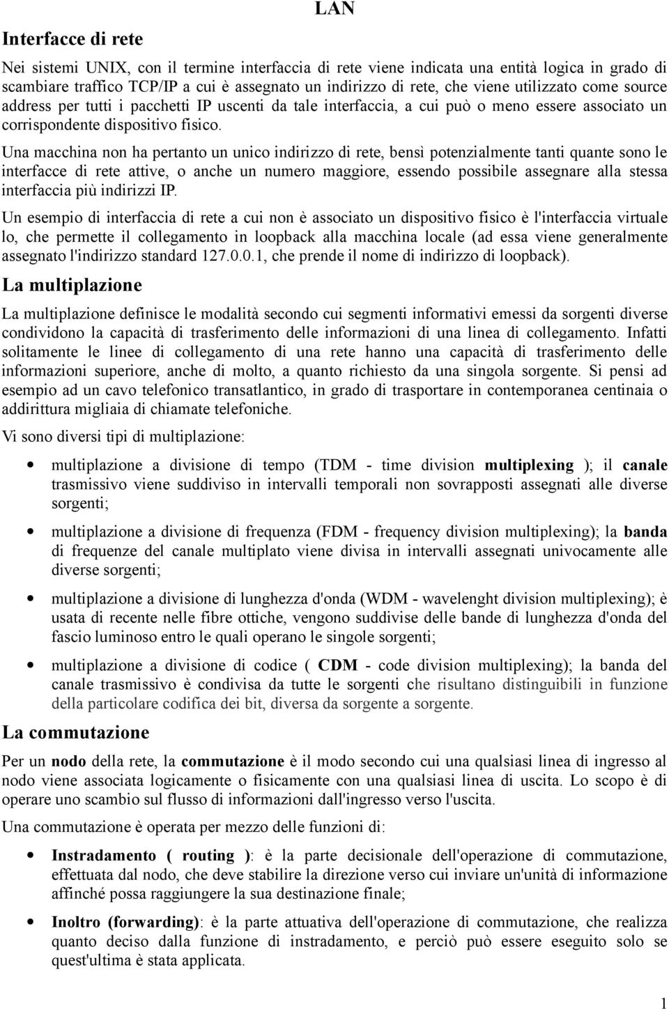 Una macchina non ha pertanto un unico indirizzo di rete, bensì potenzialmente tanti quante sono le interfacce di rete attive, o anche un numero maggiore, essendo possibile assegnare alla stessa