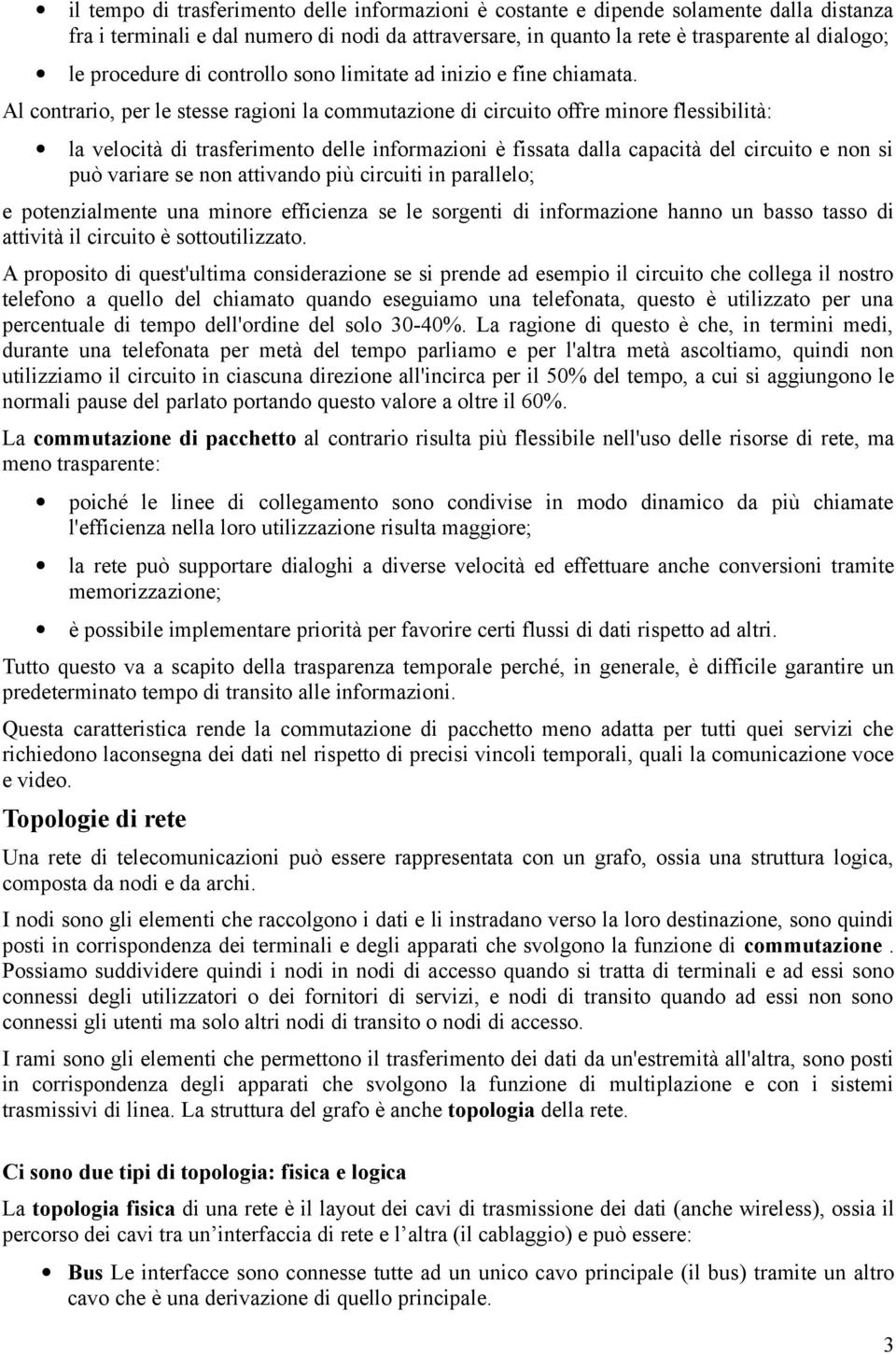 Al contrario, per le stesse ragioni la commutazione di circuito offre minore flessibilità: la velocità di trasferimento delle informazioni è fissata dalla capacità del circuito e non si può variare