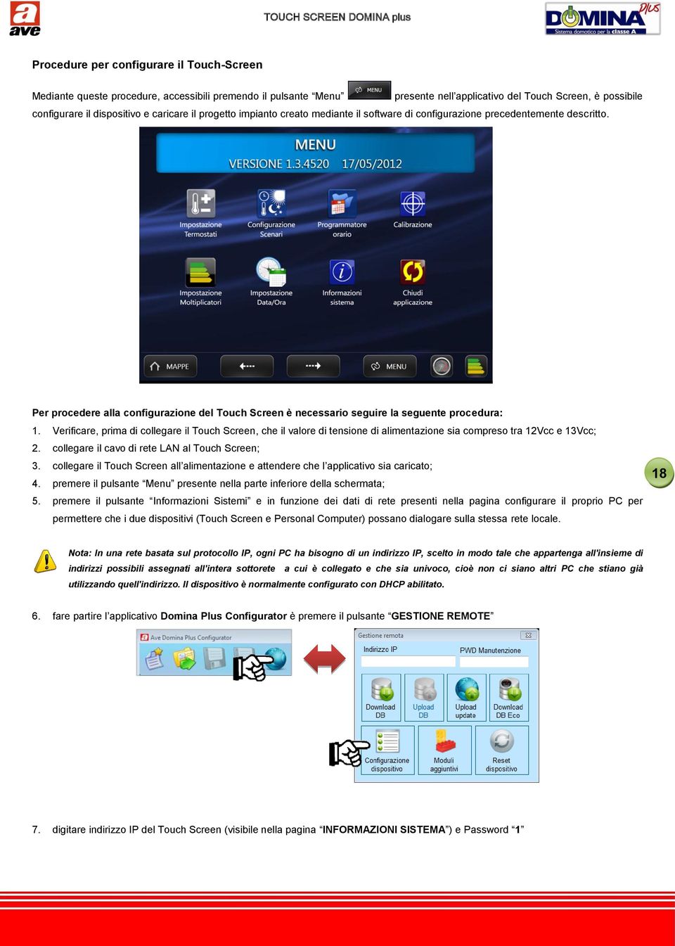 Verificare, prima di collegare il Touch Screen, che il valore di tensione di alimentazione sia compreso tra 12Vcc e 13Vcc; 2. collegare il cavo di rete LAN al Touch Screen; 3.