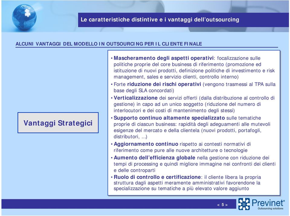 interno) Forte riduzione dei rischi operativi (vengono trasmessi al TPA sulla base degli SLA concordati) Verticalizzazione dei servizi offerti (dalla distribuzione al controllo di gestione) in capo