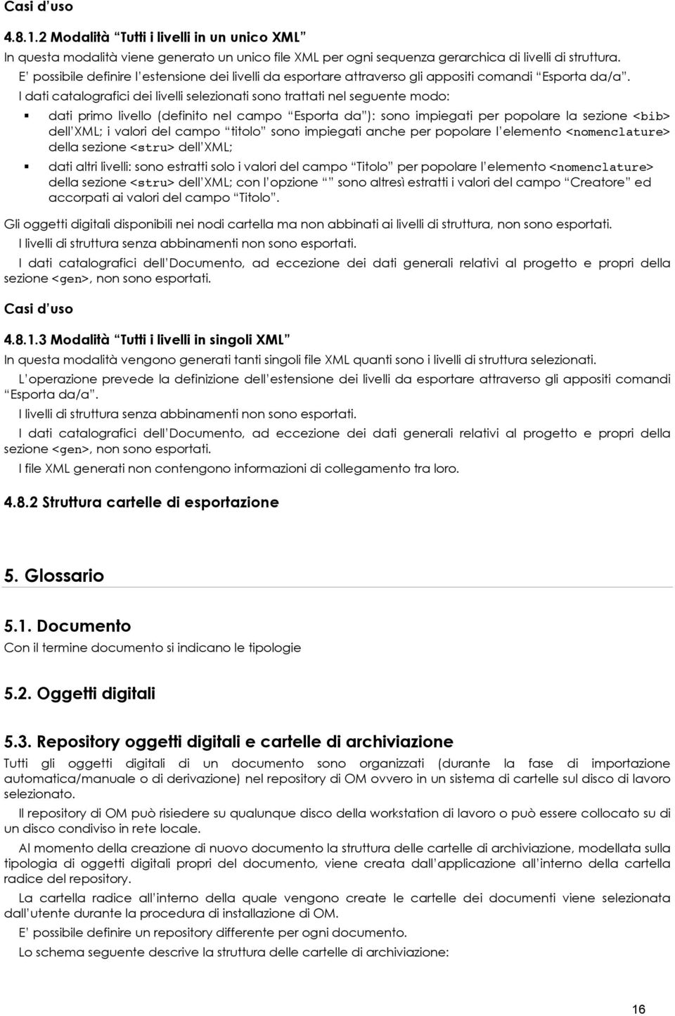 I dati catalografici dei livelli selezionati sono trattati nel seguente modo: dati primo livello (definito nel campo Esporta da ): sono impiegati per popolare la sezione <bib> dell XML; i valori del