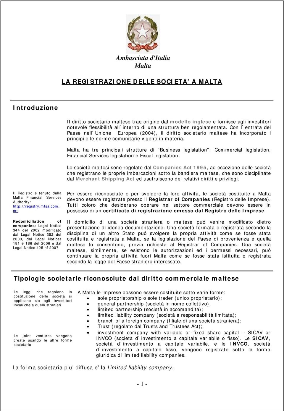 Malta ha tre principali strutture di Business legislation : Commercial legislation, Financial Services legislation e Fiscal legislation.