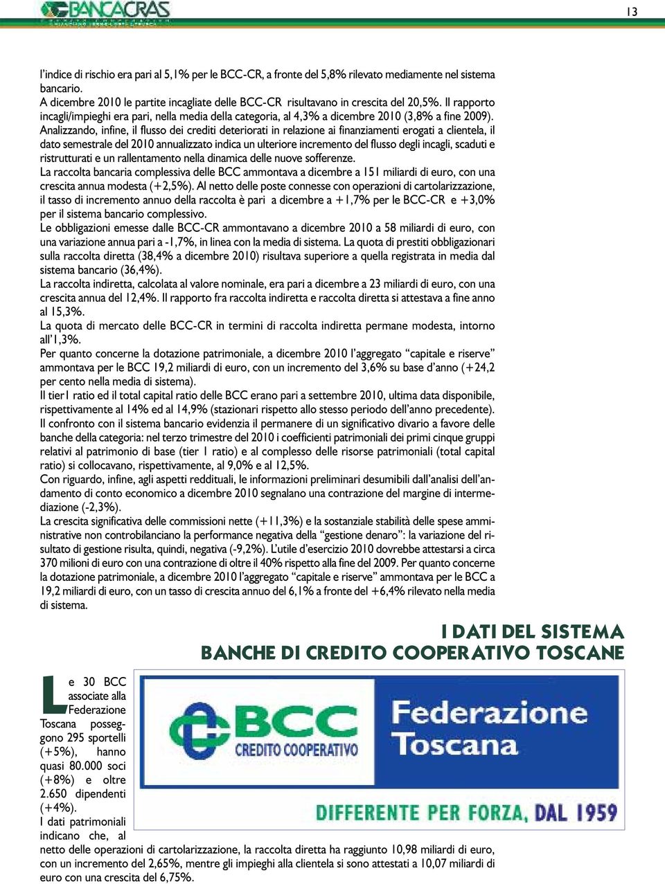 Analizzando, infine, il flusso dei crediti deteriorati in relazione ai finanziamenti erogati a clientela, il dato semestrale del 2010 annualizzato indica un ulteriore incremento del flusso degli