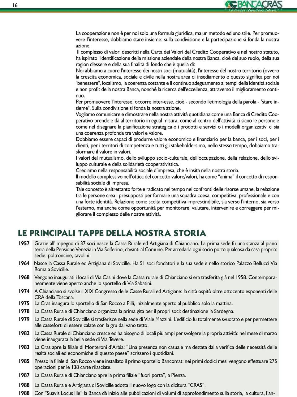 Il complesso di valori descritti nella Carta dei Valori del Credito Cooperativo e nel nostro statuto, ha ispirato l'identificazione della missione aziendale della nostra Banca, cioè del suo ruolo,