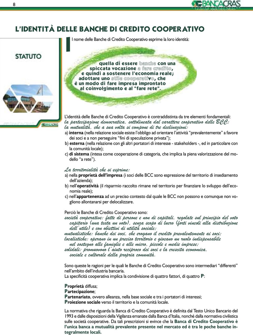 L identità delle Banche di Credito Cooperativo è contraddistinta da tre elementi fondamentali: la partecipazione democratica, sottolineata dal carattere cooperativo delle BCC; la mutualità, che a sua