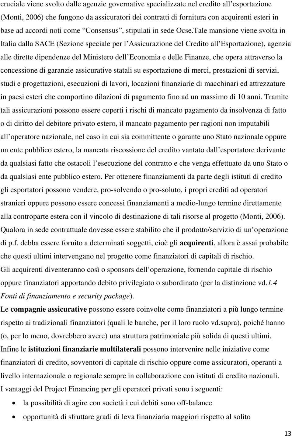 Tale mansione viene svolta in Italia dalla SACE (Sezione speciale per l Assicurazione del Credito all Esportazione), agenzia alle dirette dipendenze del Ministero dell Economia e delle Finanze, che