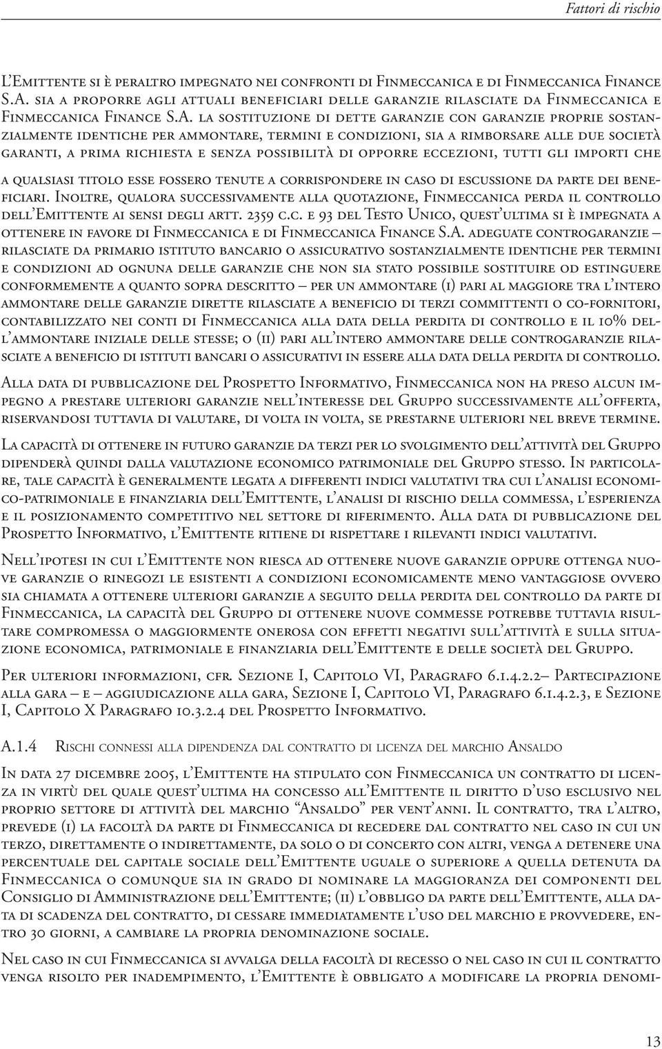 la sostituzione di dette garanzie con garanzie proprie sostanzialmente identiche per ammontare, termini e condizioni, sia a rimborsare alle due società garanti, a prima richiesta e senza possibilità