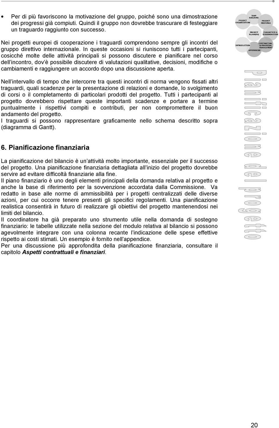 In queste occasioni si riuniscono tutti i partecipanti, cosicché molte delle attività principali si possono discutere e pianificare nel corso dell incontro, dov è possibile discutere di valutazioni