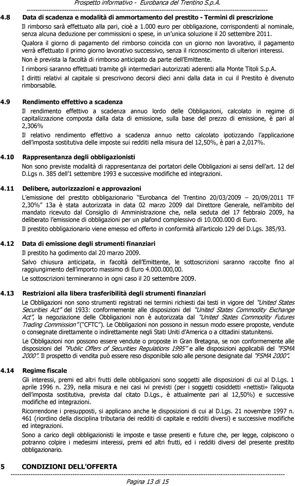 Qualora il giorno di pagamento del rimborso coincida con un giorno non lavorativo, il pagamento verrà effettuato il primo giorno lavorativo successivo, senza il riconoscimento di ulteriori interessi.