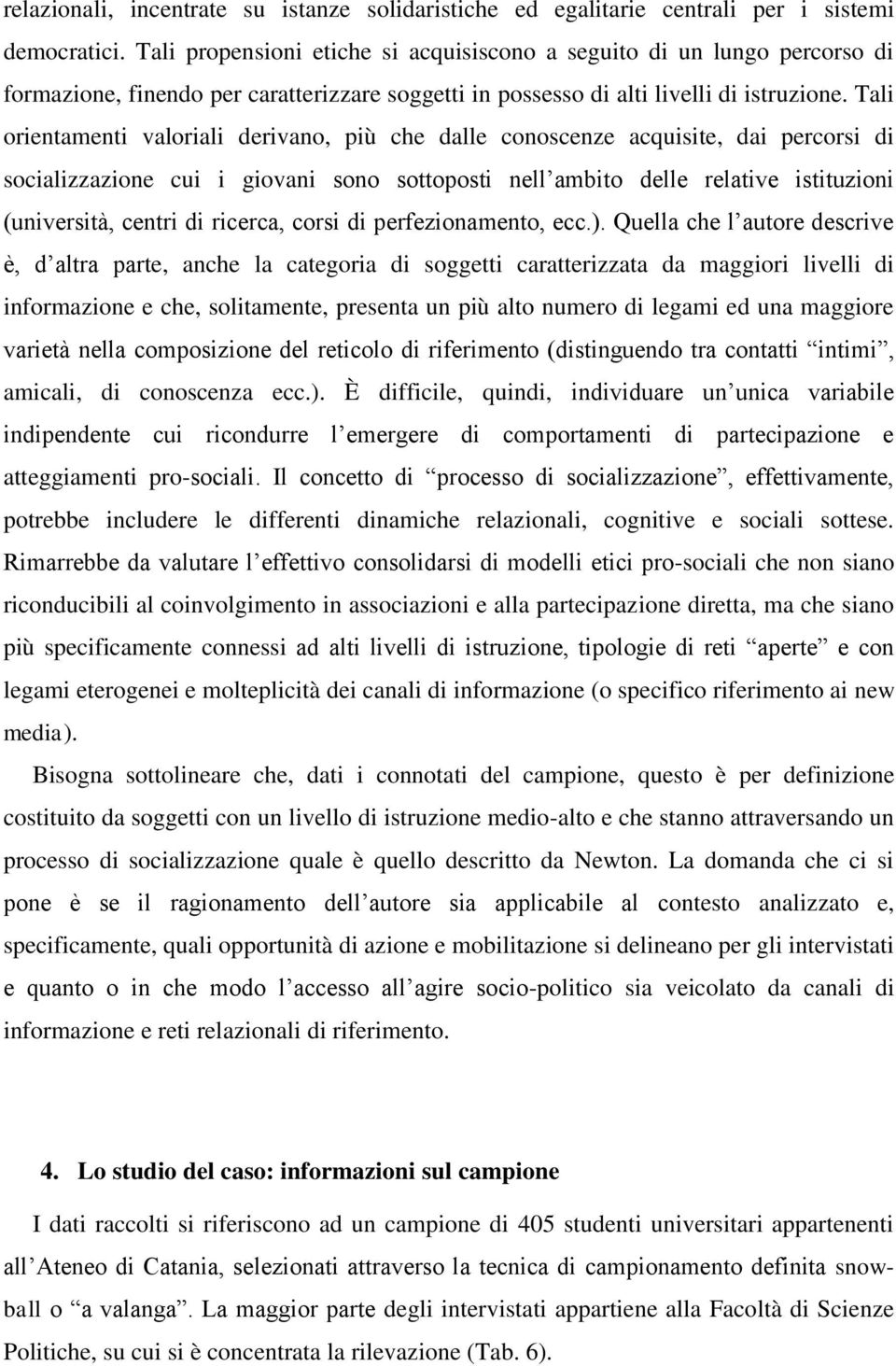 Tali orientamenti valoriali derivano, più che dalle conoscenze acquisite, dai percorsi di socializzazione cui i giovani sono sottoposti nell ambito delle relative istituzioni (università, centri di