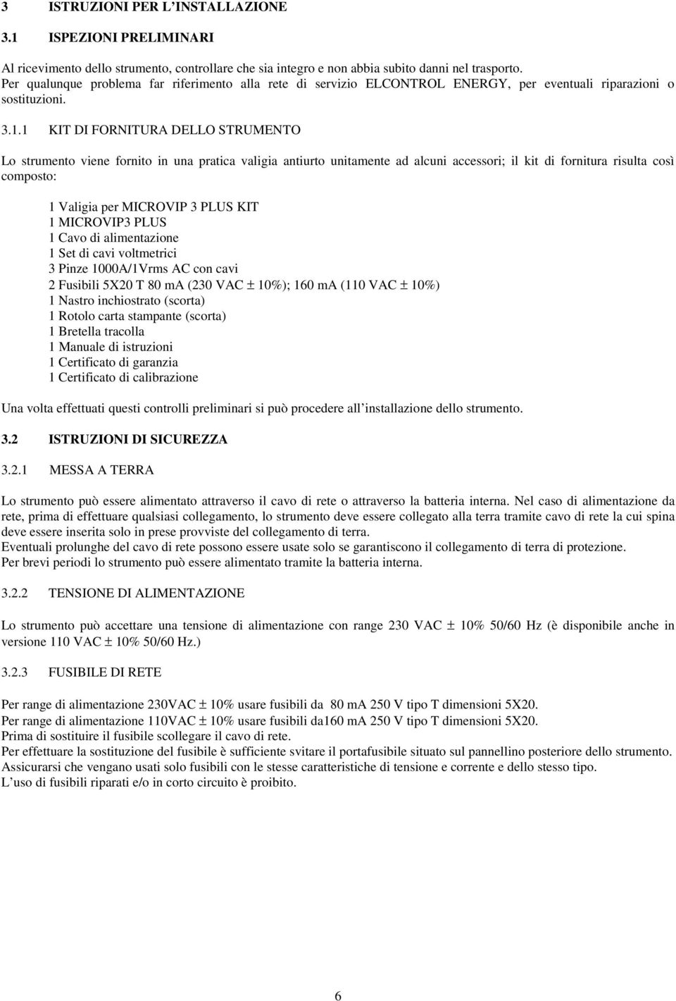 1 KIT DI FORNITURA DELLO STRUMENTO Lo strumento viene fornito in una pratica valigia antiurto unitamente ad alcuni accessori; il kit di fornitura risulta così composto: 1 Valigia per MICROVIP 3 PLUS