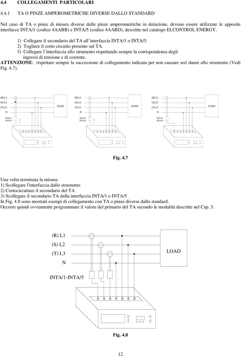 2) Togliere il corto circuito presente sul TA. 3) Collegare l interfaccia allo strumento rispettando sempre la corrispondenza degli ingressi di tensione e di corrente.