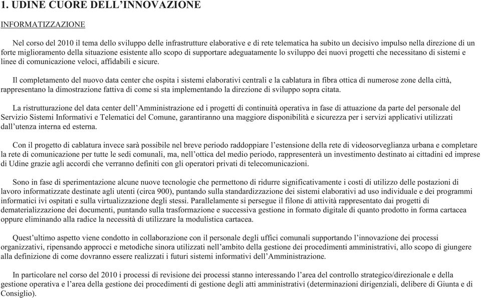 Il completamento del nuovo data center che ospita i sistemi elaborativi centrali e la cablatura in fibra ottica di numerose zone della città, rappresentano la dimostrazione fattiva di come si sta