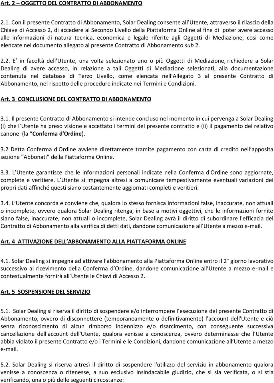 avere accesso alle informazioni di natura tecnica, economica e legale riferite agli Oggetti di Mediazione, cosi come elencate nel documento allegato al presente Contratto di Abbonamento sub 2.