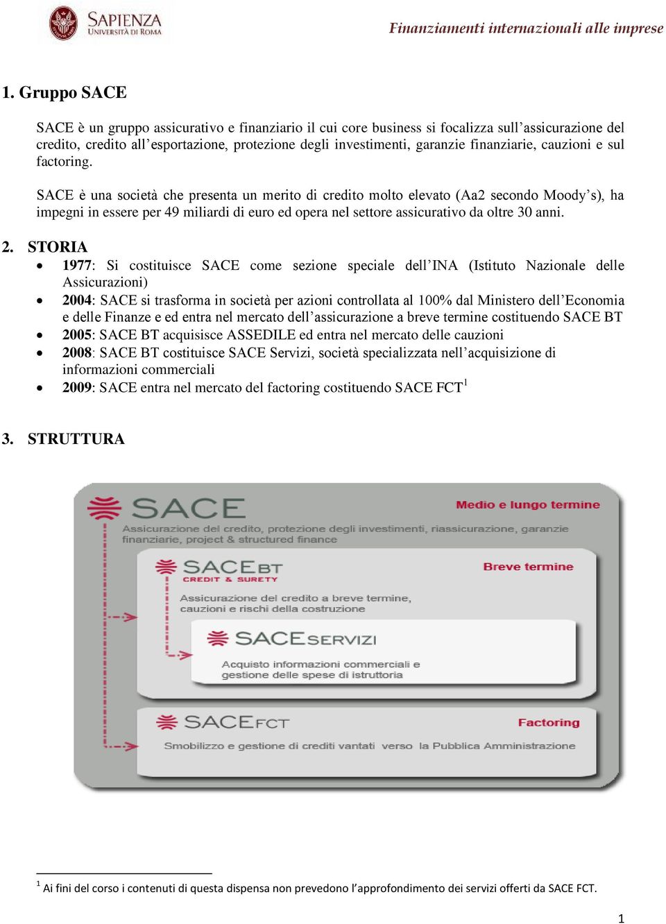 SACE è una società che presenta un merito di credito molto elevato (Aa2 secondo Moody s), ha impegni in essere per 49 miliardi di euro ed opera nel settore assicurativo da oltre 30 anni. 2.