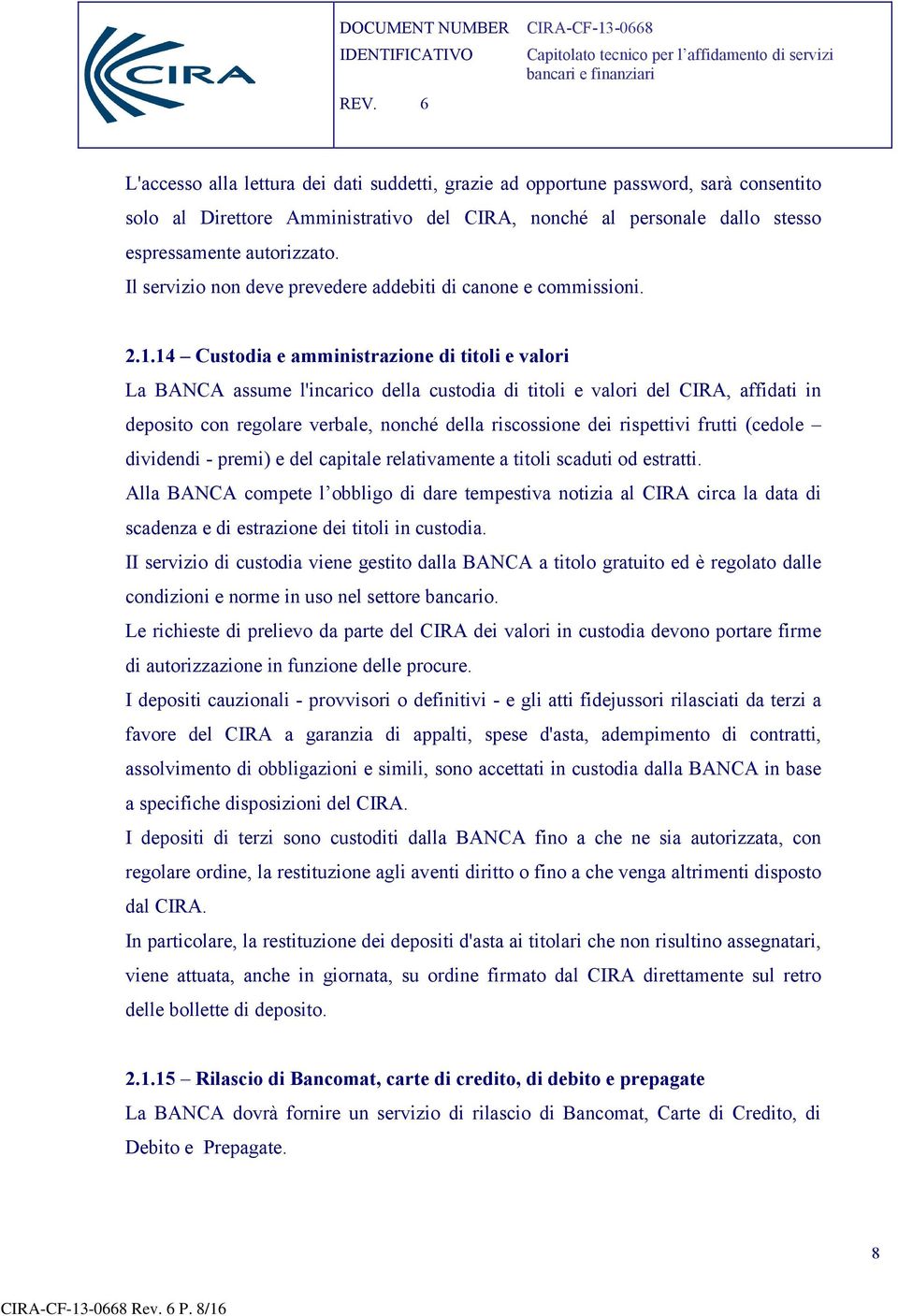 14 Custodia e amministrazione di titoli e valori La BANCA assume l'incarico della custodia di titoli e valori del CIRA, affidati in deposito con regolare verbale, nonché della riscossione dei