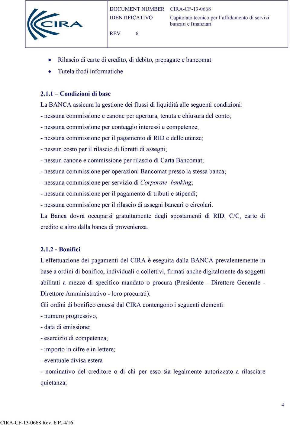 per conteggio interessi e competenze; - nessuna commissione per il pagamento di RID e delle utenze; - nessun costo per il rilascio di libretti di assegni; - nessun canone e commissione per rilascio