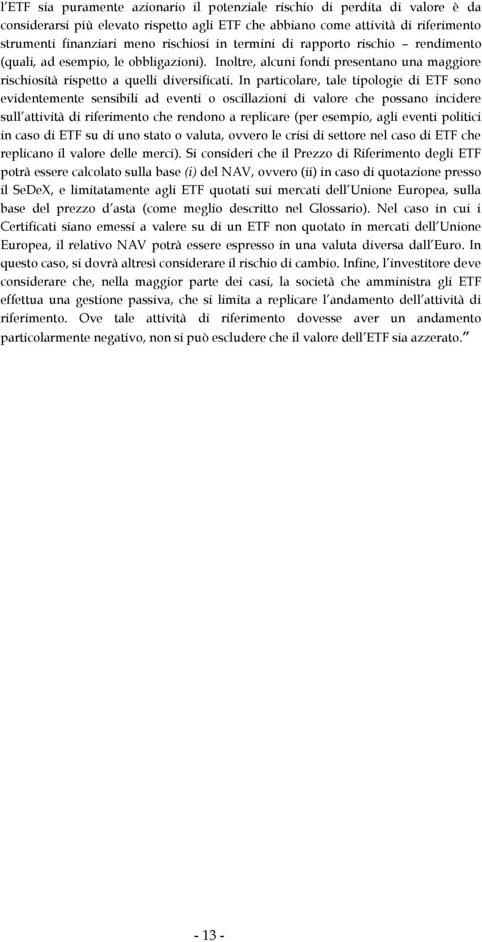 In particolare, tale tipologie di ETF sono evidentemente sensibili ad eventi o oscillazioni di valore che possano incidere sull attività di riferimento che rendono a replicare (per esempio, agli