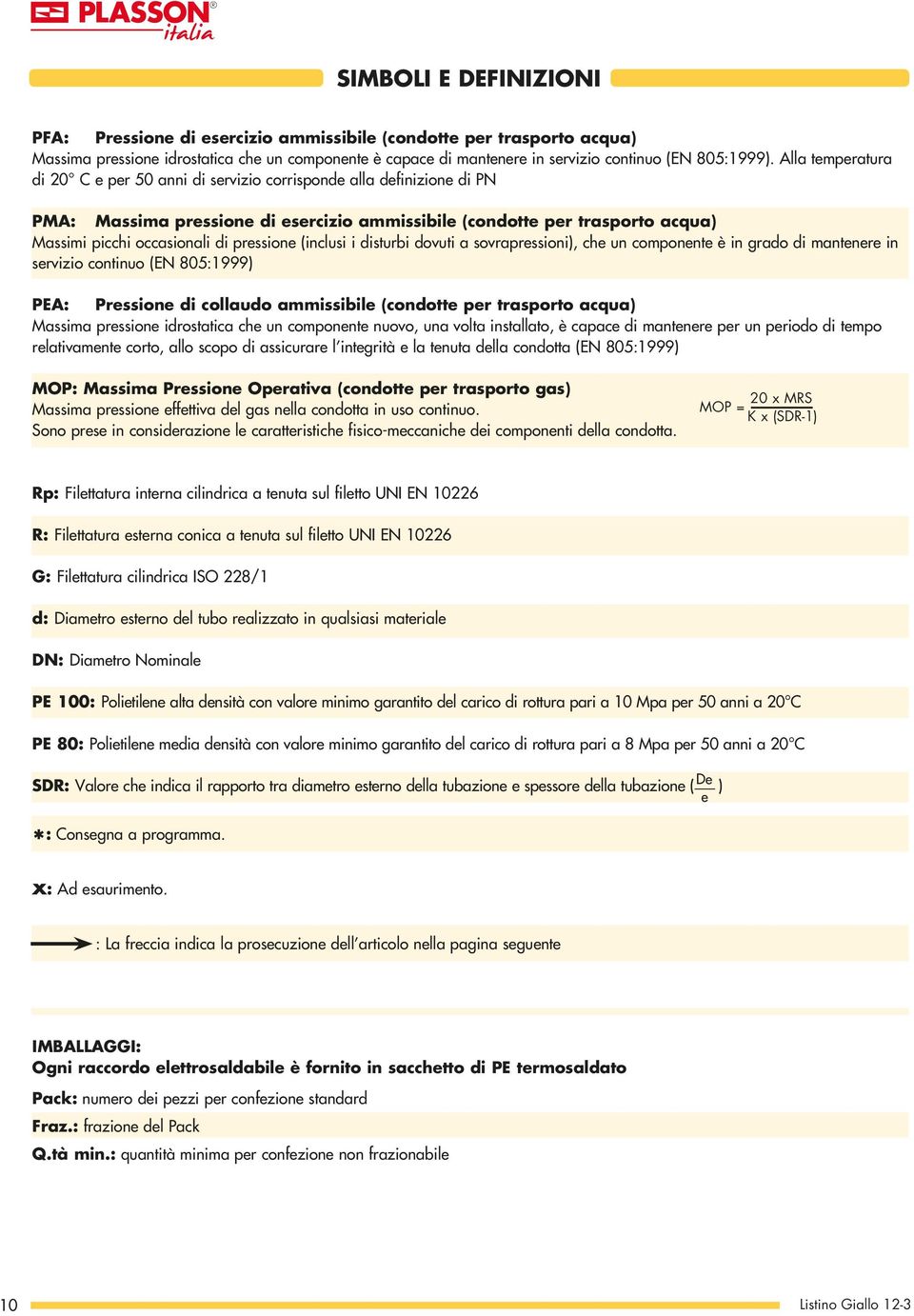 pressione (inclusi i disturbi dovuti a sovrapressioni), che un componente è in grado di mantenere in servizio continuo (EN 805:1999) PEA: Pressione di collaudo ammissibile (condotte per trasporto