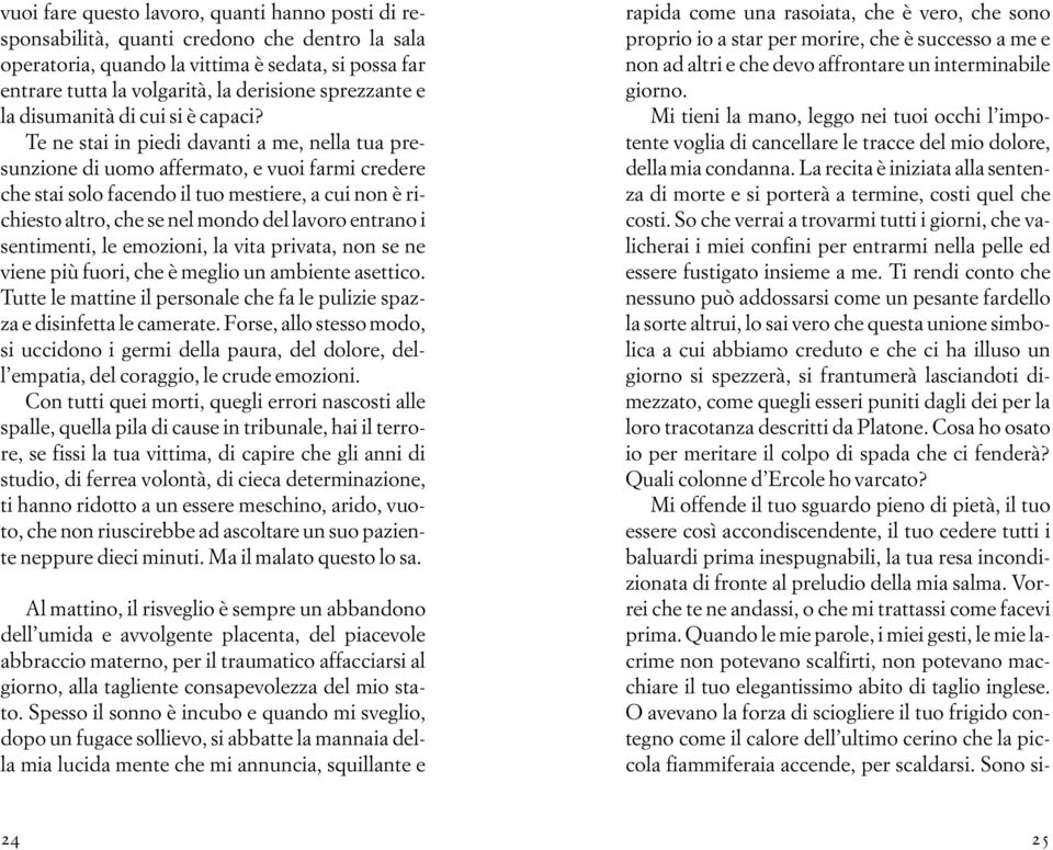 Te ne stai in piedi davanti a me, nella tua presunzione di uomo affermato, e vuoi farmi credere che stai solo facendo il tuo mestiere, a cui non è richiesto altro, che se nel mondo del lavoro entrano