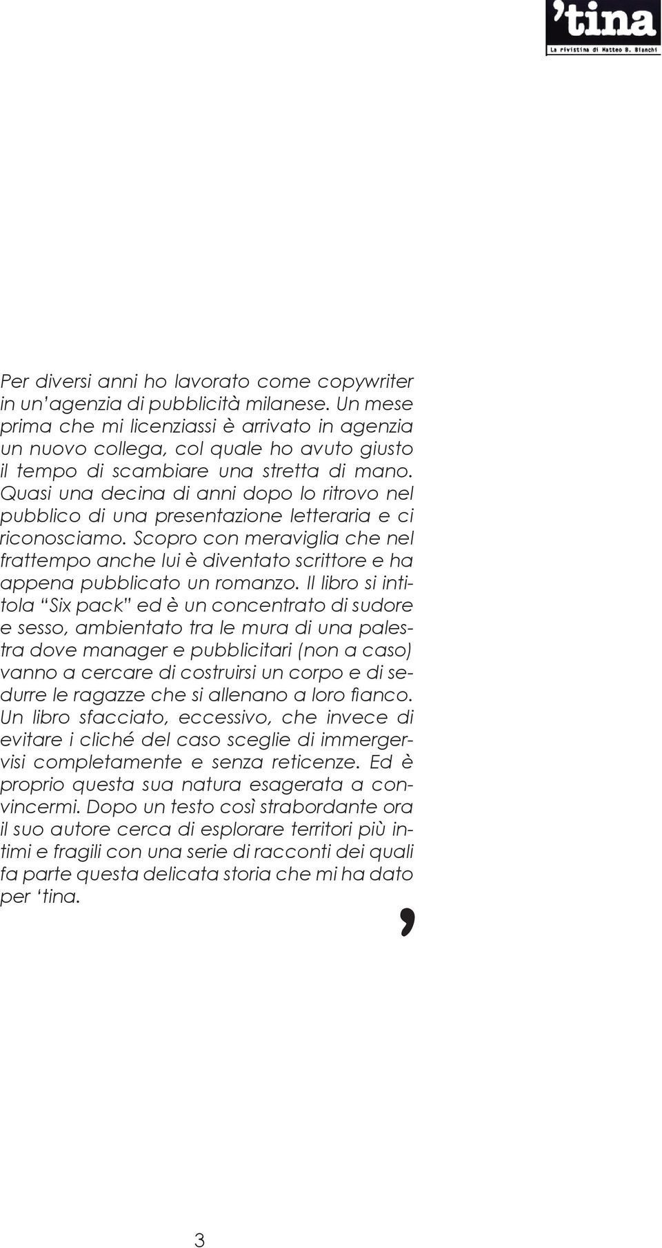 Quasi una decina di anni dopo lo ritrovo nel pubblico di una presentazione letteraria e ci riconosciamo.