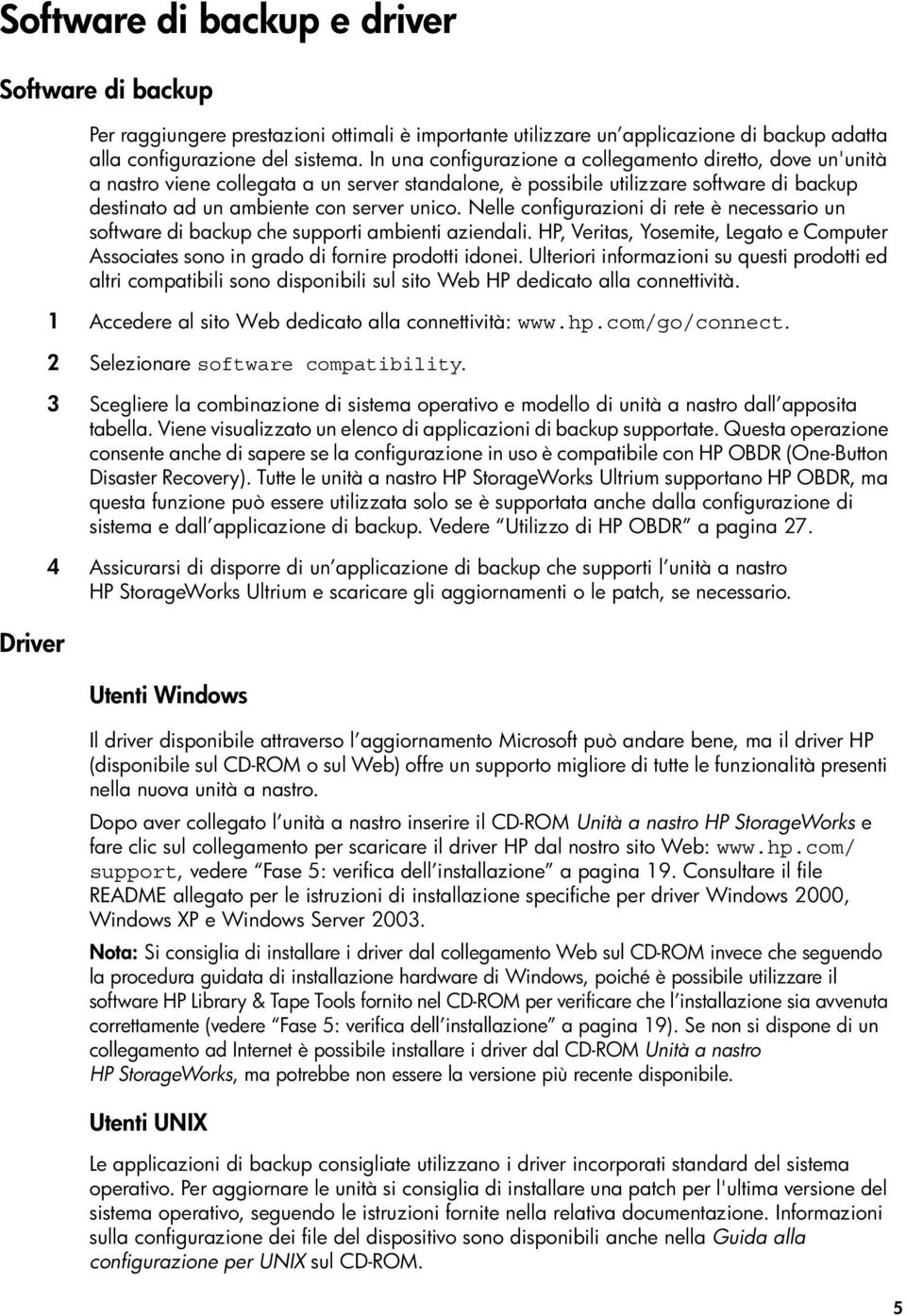 Nelle configurazioni di rete è necessario un software di backup che supporti ambienti aziendali. HP, Veritas, Yosemite, Legato e Computer Associates sono in grado di fornire prodotti idonei.