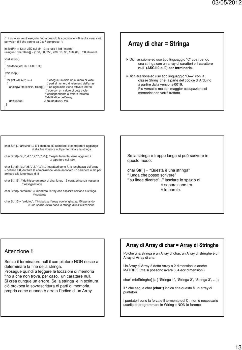 di elementi dell'array analogwrite(ledpin, fliker[i]); // ad ogni ciclo viene attivato ledpin // con con un valore di duty cycle // corrispondente al valore indicato // dall'indice dell'array