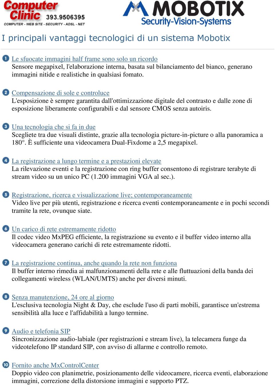 Compensazione di sole e controluce L'esposizione è sempre garantita dall'ottimizzazione digitale del contrasto e dalle zone di esposizione liberamente configurabili e dal sensore CMOS senza autoiris.