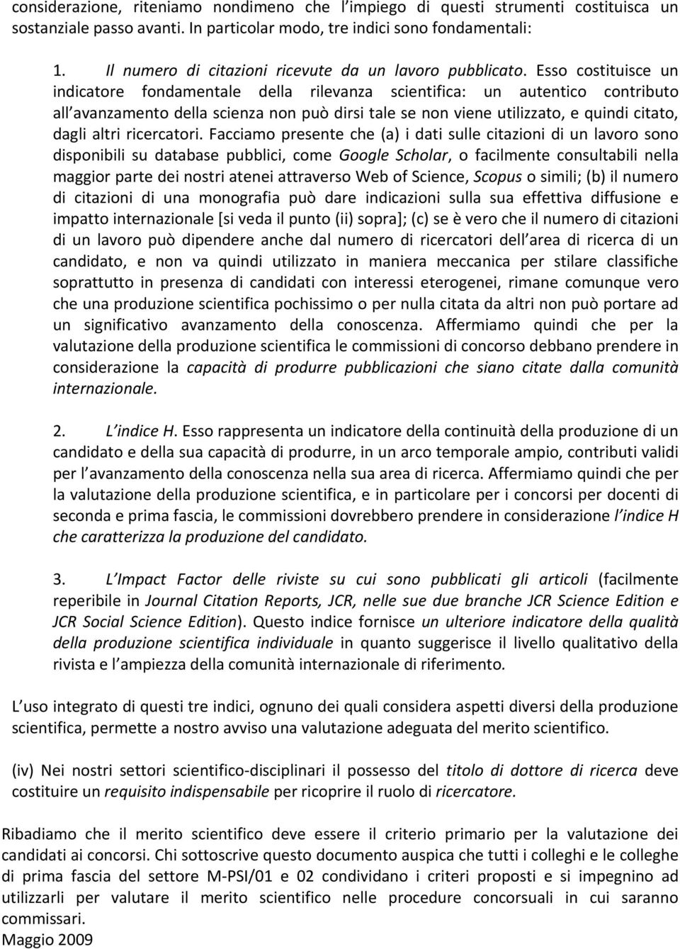 Esso costituisce un indicatore fondamentale della rilevanza scientifica: un autentico contributo all avanzamento della scienza non può dirsi tale se non viene utilizzato, e quindi citato, dagli altri