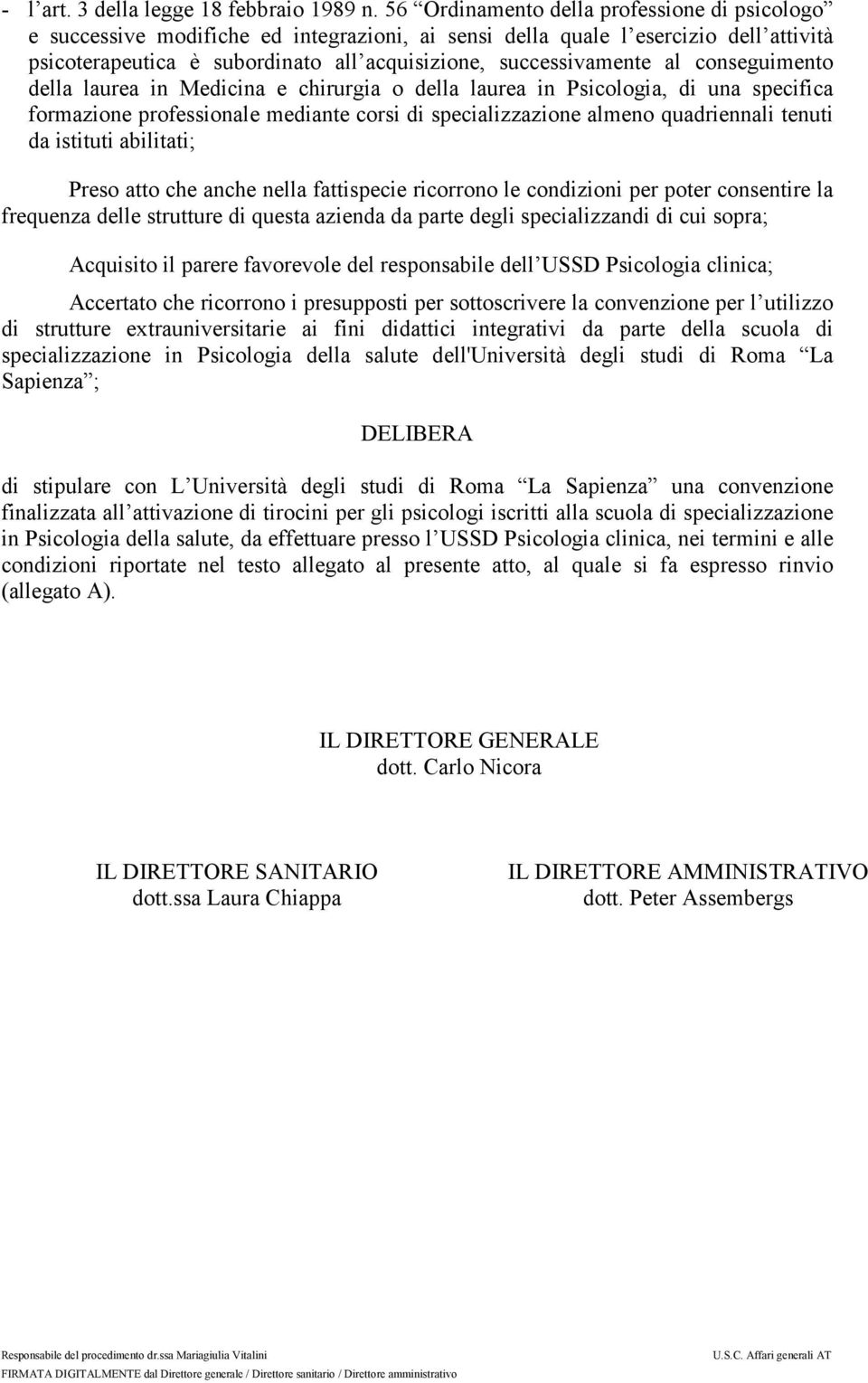 al conseguimento della laurea in Medicina e chirurgia o della laurea in Psicologia, di una specifica formazione professionale mediante corsi di specializzazione almeno quadriennali tenuti da istituti