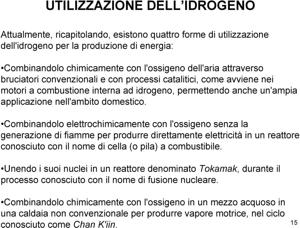 Combinandolo elettrochimicamente con l'ossigeno senza la generazione di fiamme per produrre direttamente elettricità in un reattore conosciuto con il nome di cella (o pila) a combustibile.