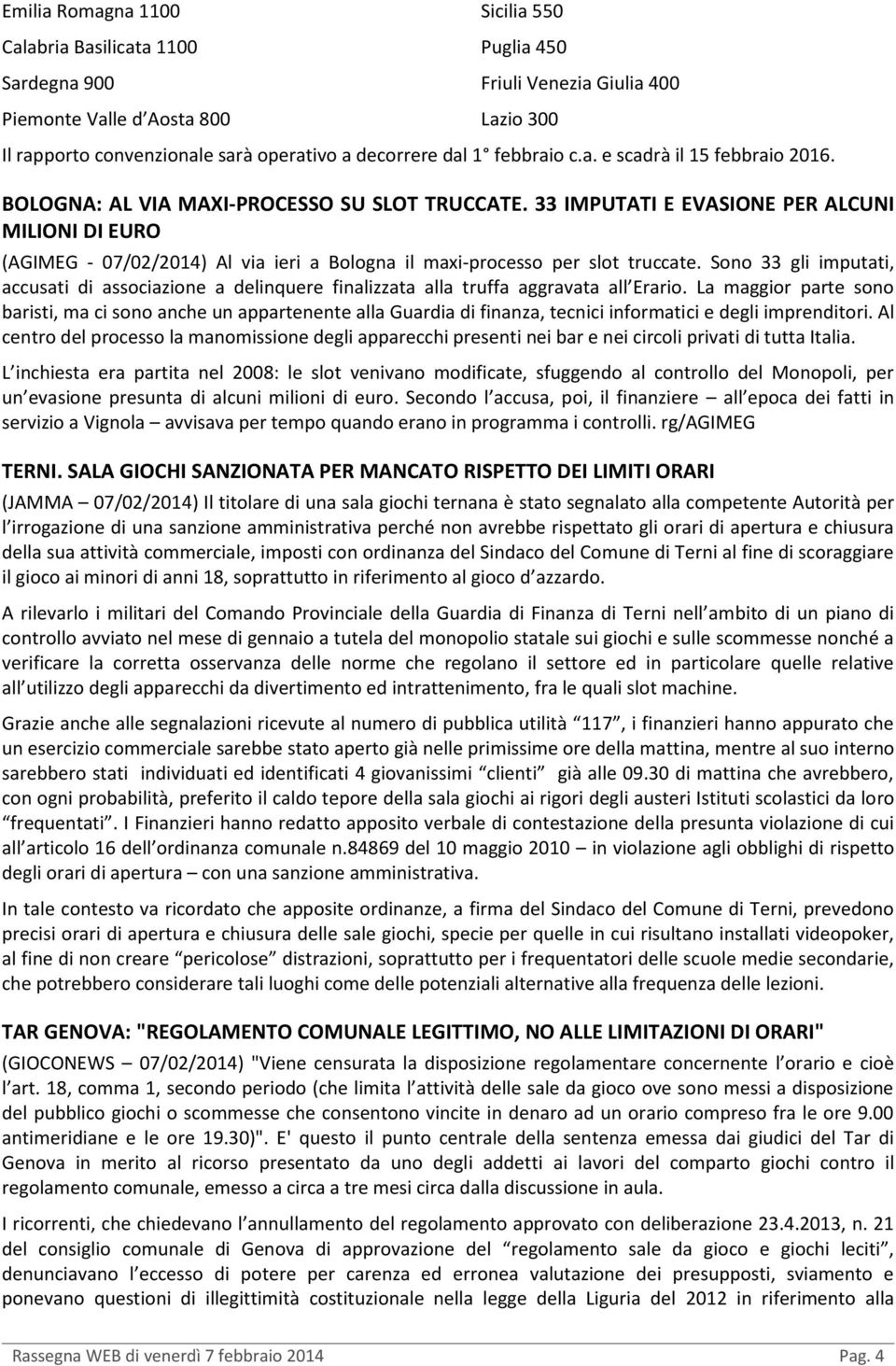 33 IMPUTATI E EVASIONE PER ALCUNI MILIONI DI EURO (AGIMEG - 07/02/2014) Al via ieri a Bologna il maxi-processo per slot truccate.