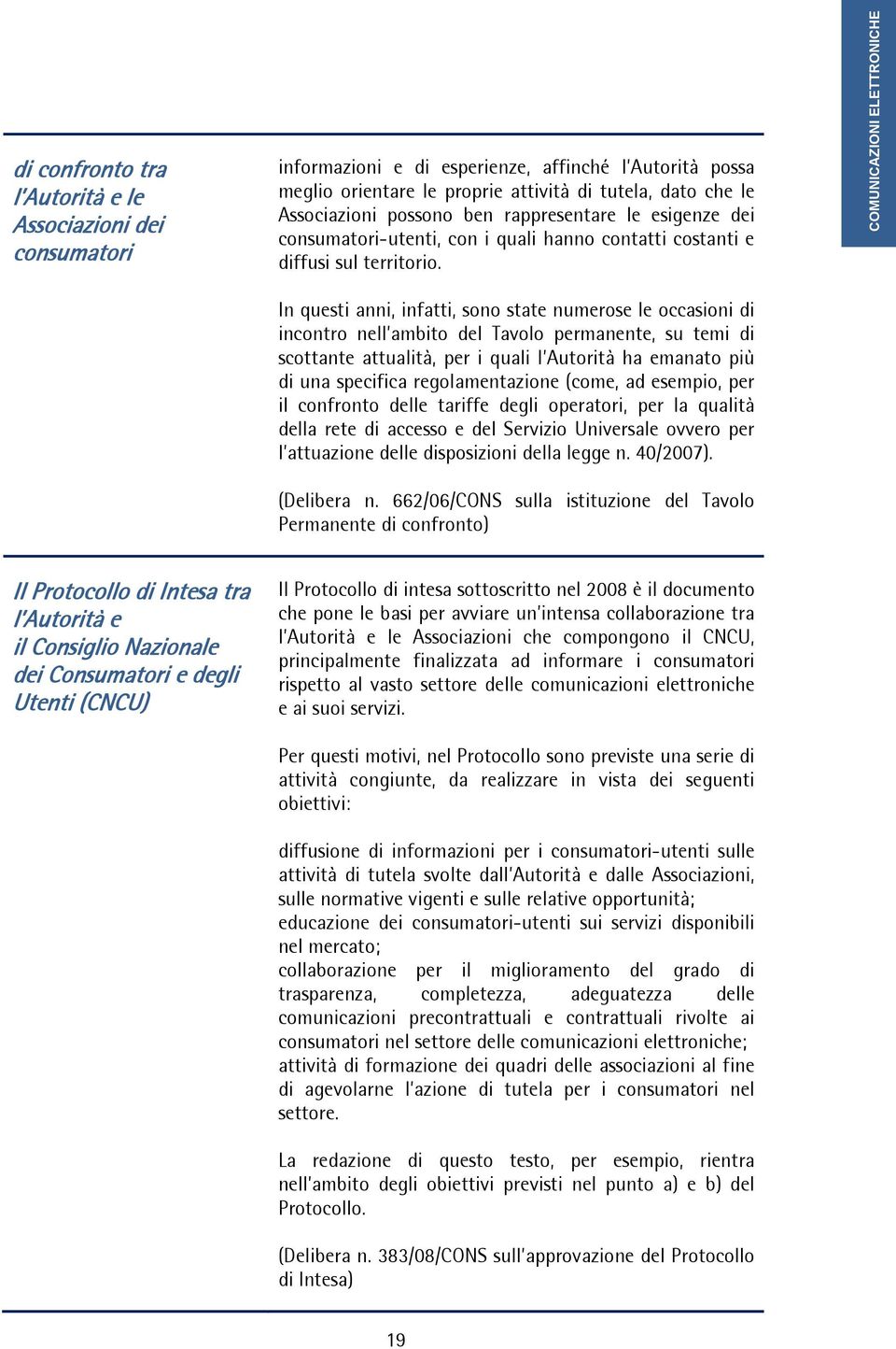 In questi anni, infatti, sono state numerose le occasioni di incontro nell ambito del Tavolo permanente, su temi di scottante attualità, per i quali l Autorità ha emanato più di una specifica