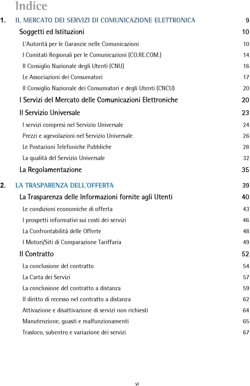 ) 14 Il Consiglio Nazionale degli Utenti (CNU) 16 Le Associazioni dei Consumatori 17 Il Consiglio Nazionale dei Consumatori e degli Utenti (CNCU) 20 I Servizi del Mercato delle Comunicazioni