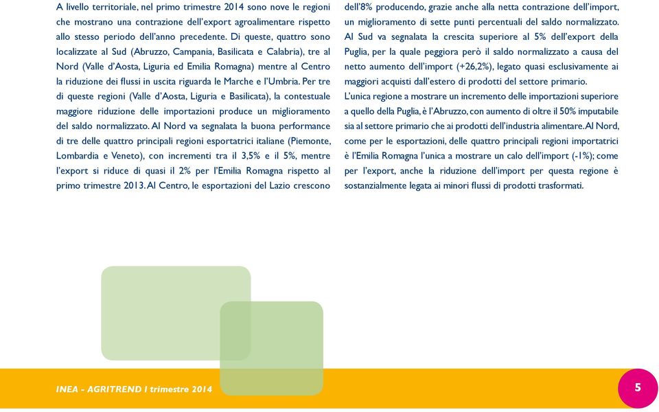 riguarda le Marche e l Umbria. Per tre di queste regioni (Valle d Aosta, Liguria e Basilicata), la contestuale maggiore riduzione delle importazioni produce un miglioramento del saldo normalizzato.