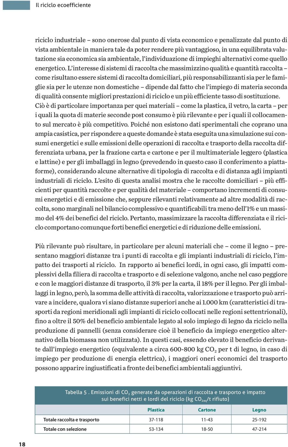 L interesse di sistemi di raccolta che massimizzino qualità e quantità raccolta come risultano essere sistemi di raccolta domiciliari, più responsabilizzanti sia per le famiglie sia per le utenze non