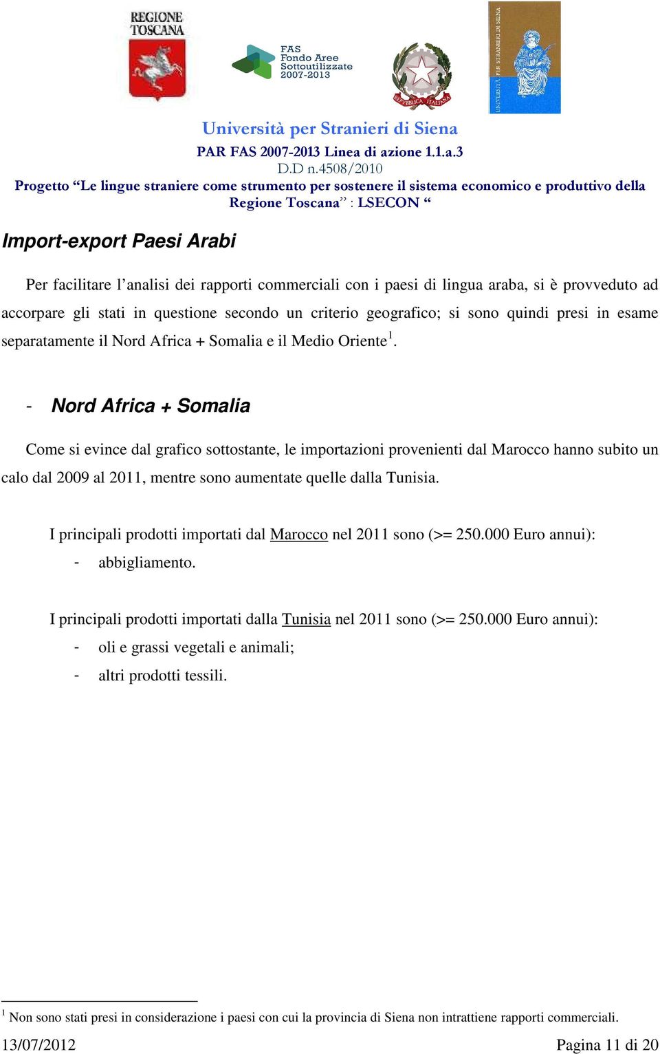 - Nord Africa + Somalia Come si evince dal grafico sottostante, le importazioni provenienti dal Marocco hanno subito un calo dal 2009 al 2011, mentre sono aumentate quelle dalla Tunisia.