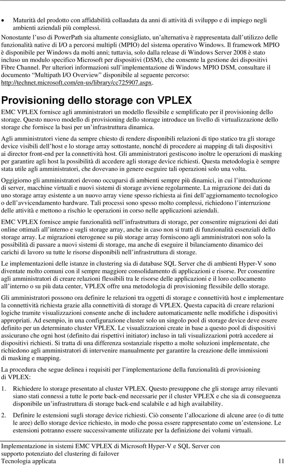 Il framework MPIO è disponibile per Windows da molti anni; tuttavia, solo dalla release di Windows Server 2008 è stato incluso un modulo specifico Microsoft per dispositivi (DSM), che consente la