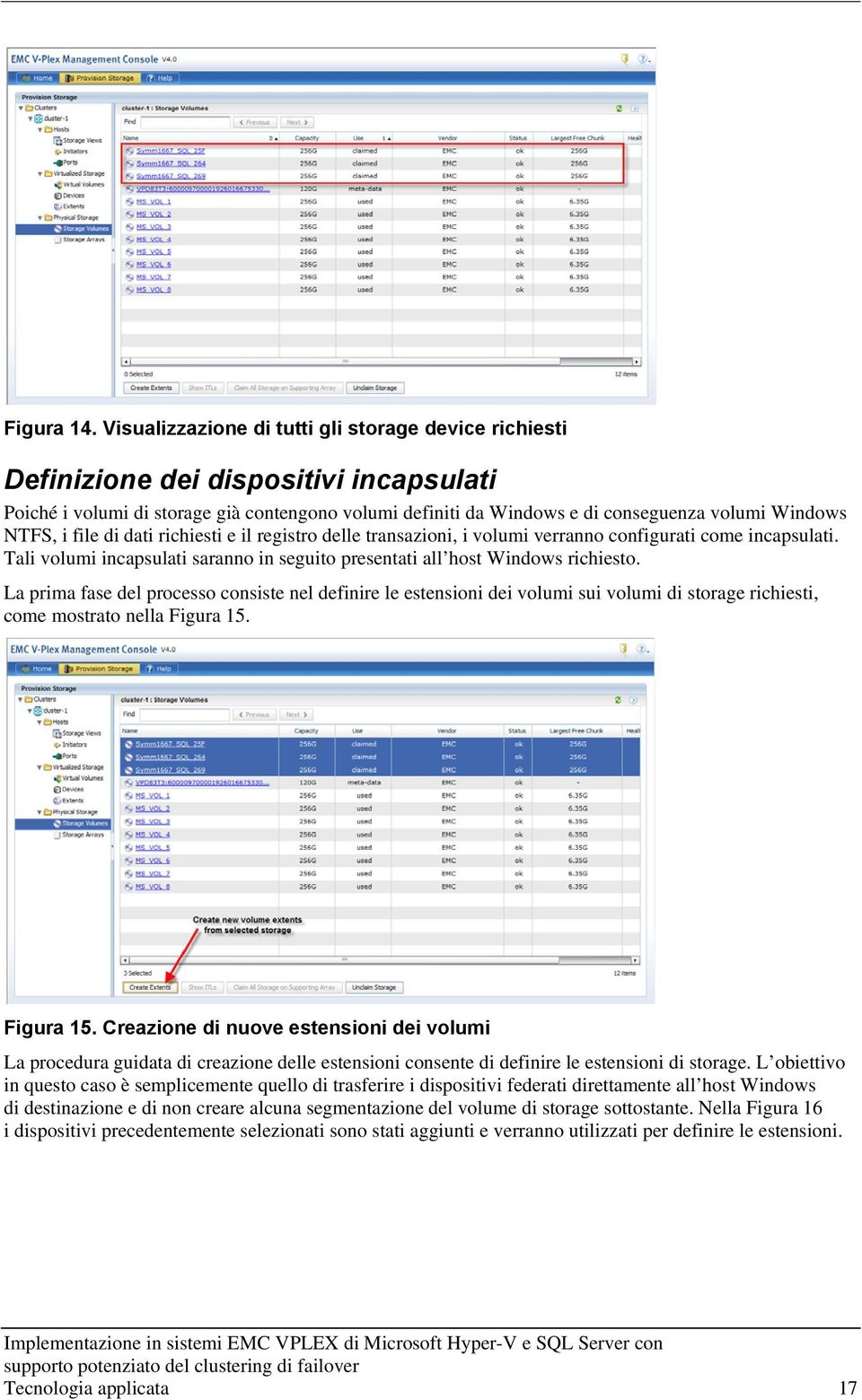 NTFS, i file di dati richiesti e il registro delle transazioni, i volumi verranno configurati come incapsulati. Tali volumi incapsulati saranno in seguito presentati all host Windows richiesto.