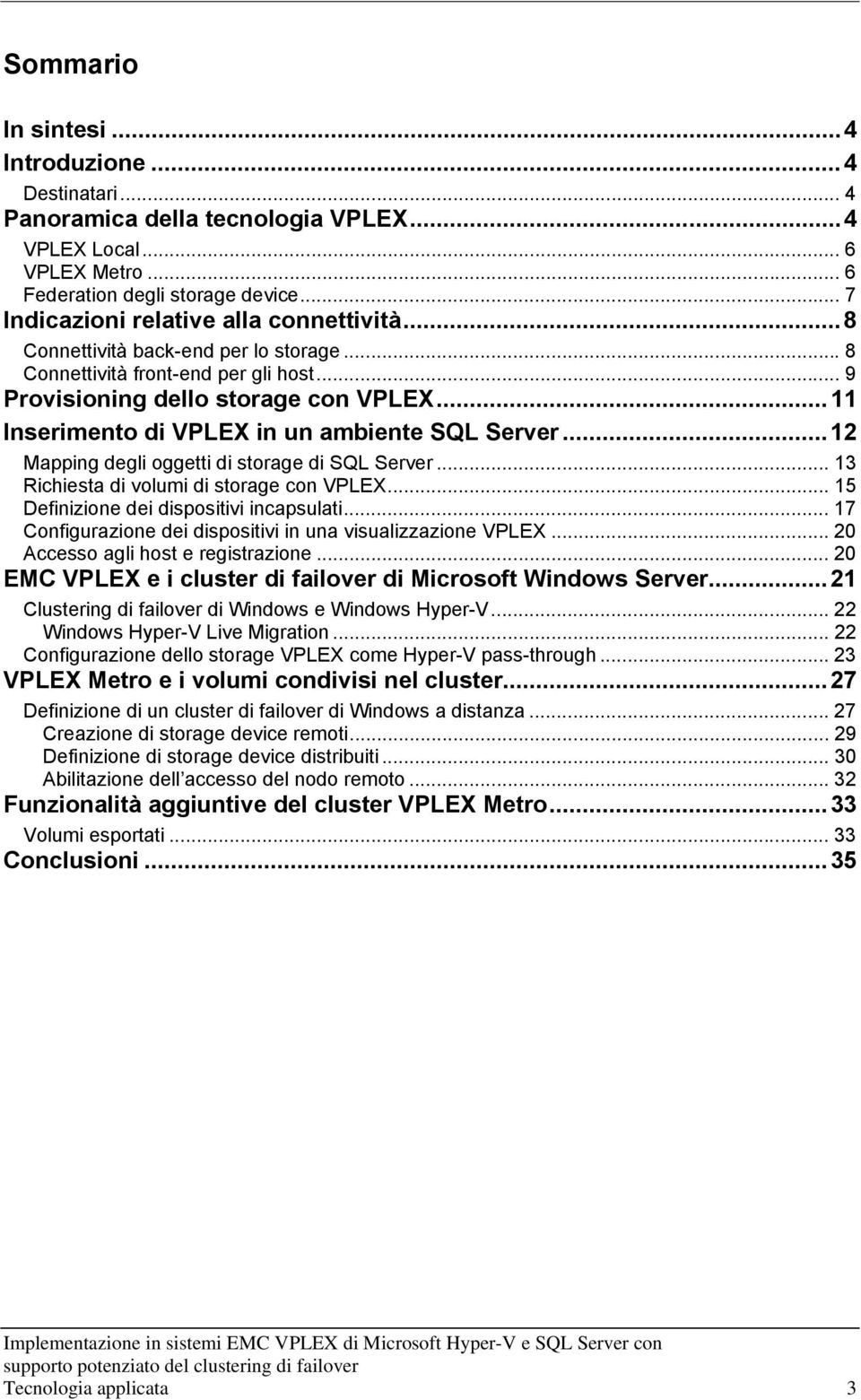 .. 11 Inserimento di VPLEX in un ambiente SQL Server... 12 Mapping degli oggetti di storage di SQL Server... 13 Richiesta di volumi di storage con VPLEX... 15 Definizione dei dispositivi incapsulati.