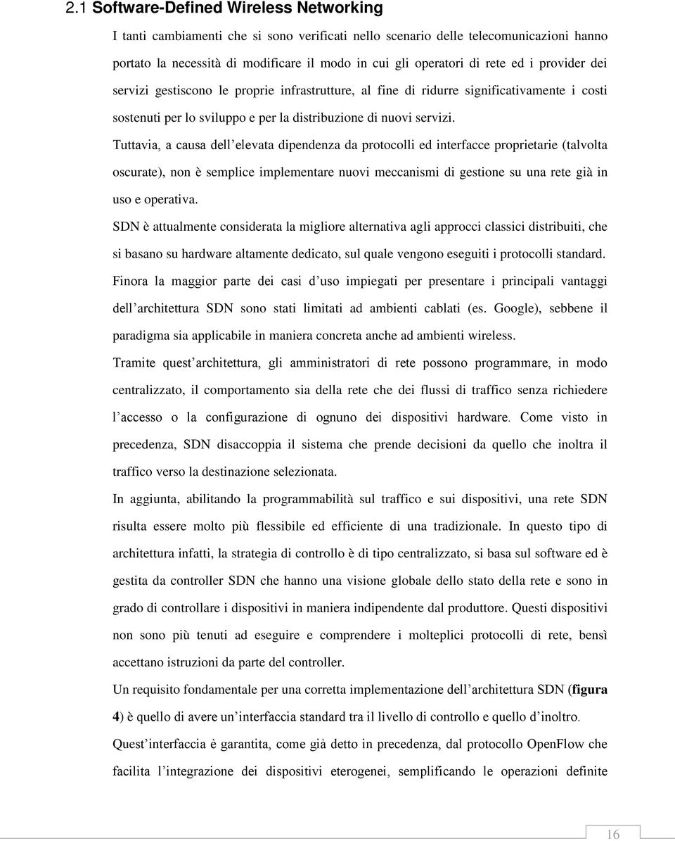 Tuttavia, a causa dell elevata dipendenza da protocolli ed interfacce proprietarie (talvolta oscurate), non è semplice implementare nuovi meccanismi di gestione su una rete già in uso e operativa.