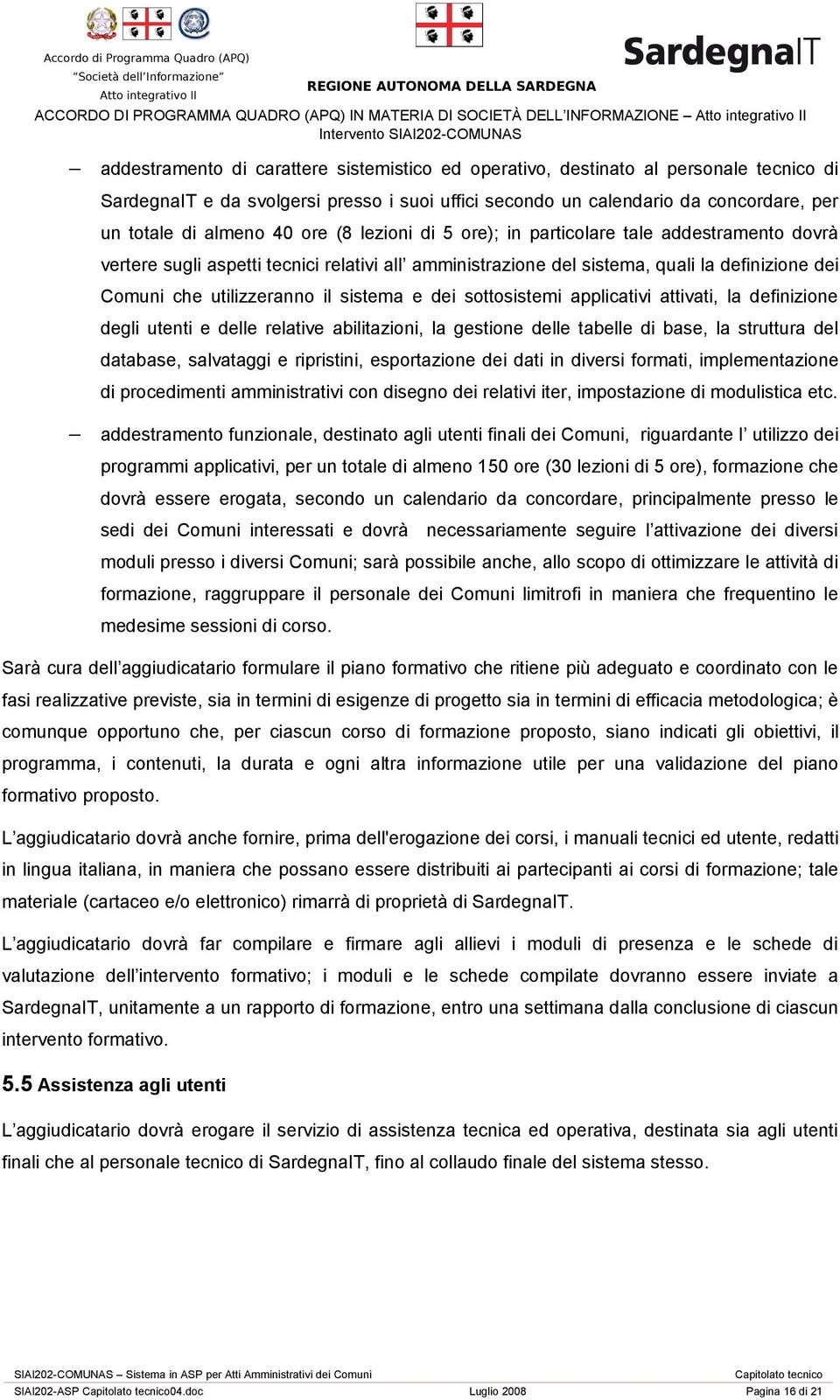 amministrazione del sistema, quali la definizione dei Comuni che utilizzeranno il sistema e dei sottosistemi applicativi attivati, la definizione degli utenti e delle relative abilitazioni, la