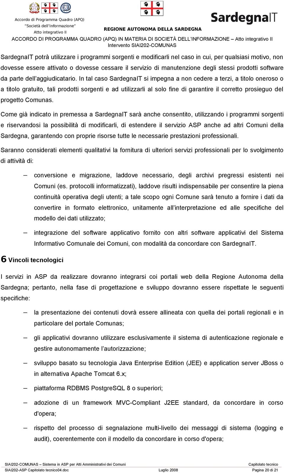 In tal caso SardegnaIT si impegna a non cedere a terzi, a titolo oneroso o a titolo gratuito, tali prodotti sorgenti e ad utilizzarli al solo fine di garantire il corretto prosieguo del progetto