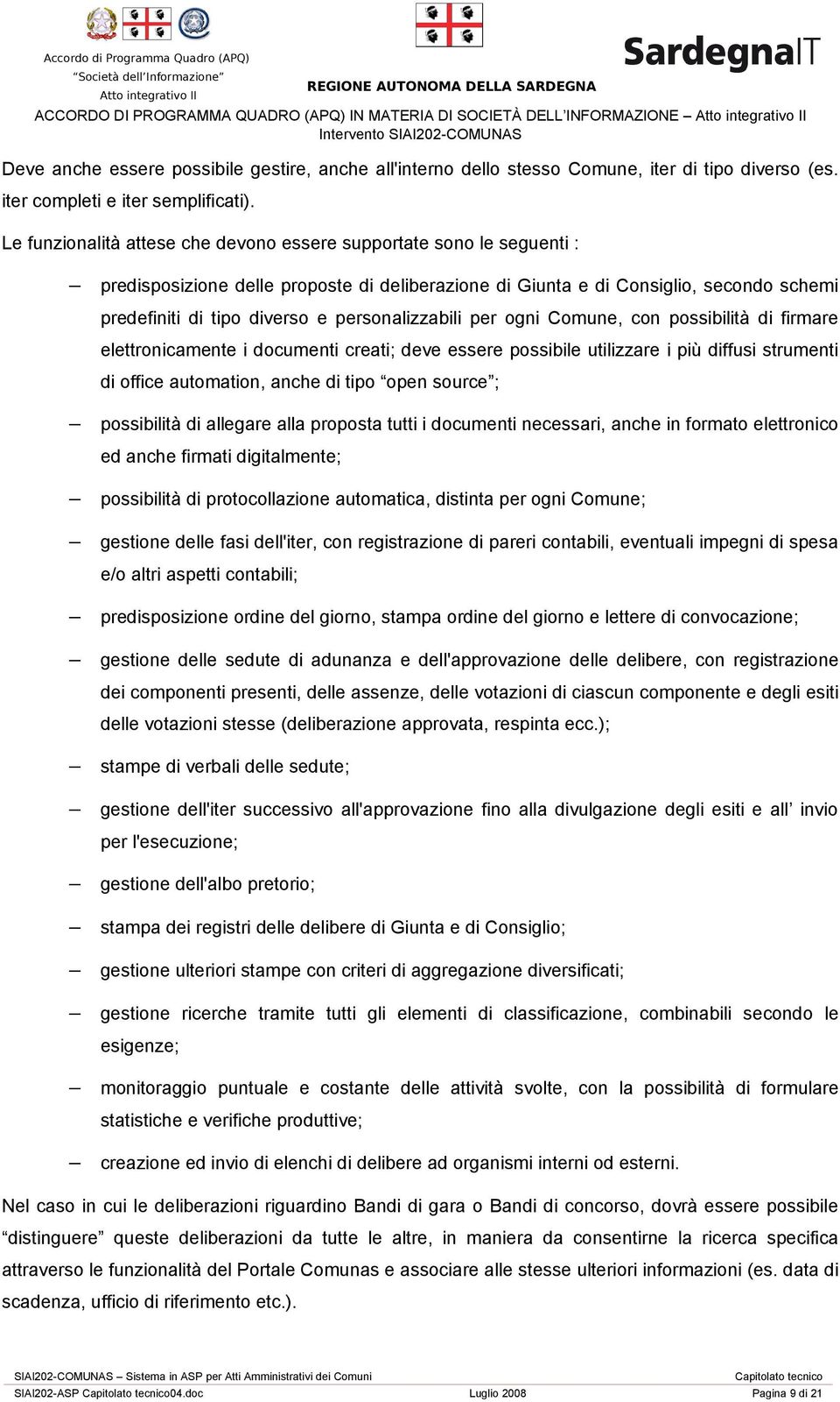 Le funzionalità attese che devono essere supportate sono le seguenti : predisposizione delle proposte di deliberazione di Giunta e di Consiglio, secondo schemi predefiniti di tipo diverso e