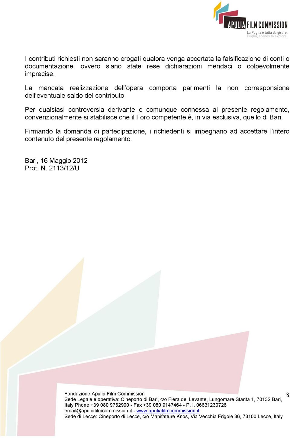 Per qualsiasi controversia derivante o comunque connessa al presente regolamento, convenzionalmente si stabilisce che il Foro competente è, in via esclusiva,