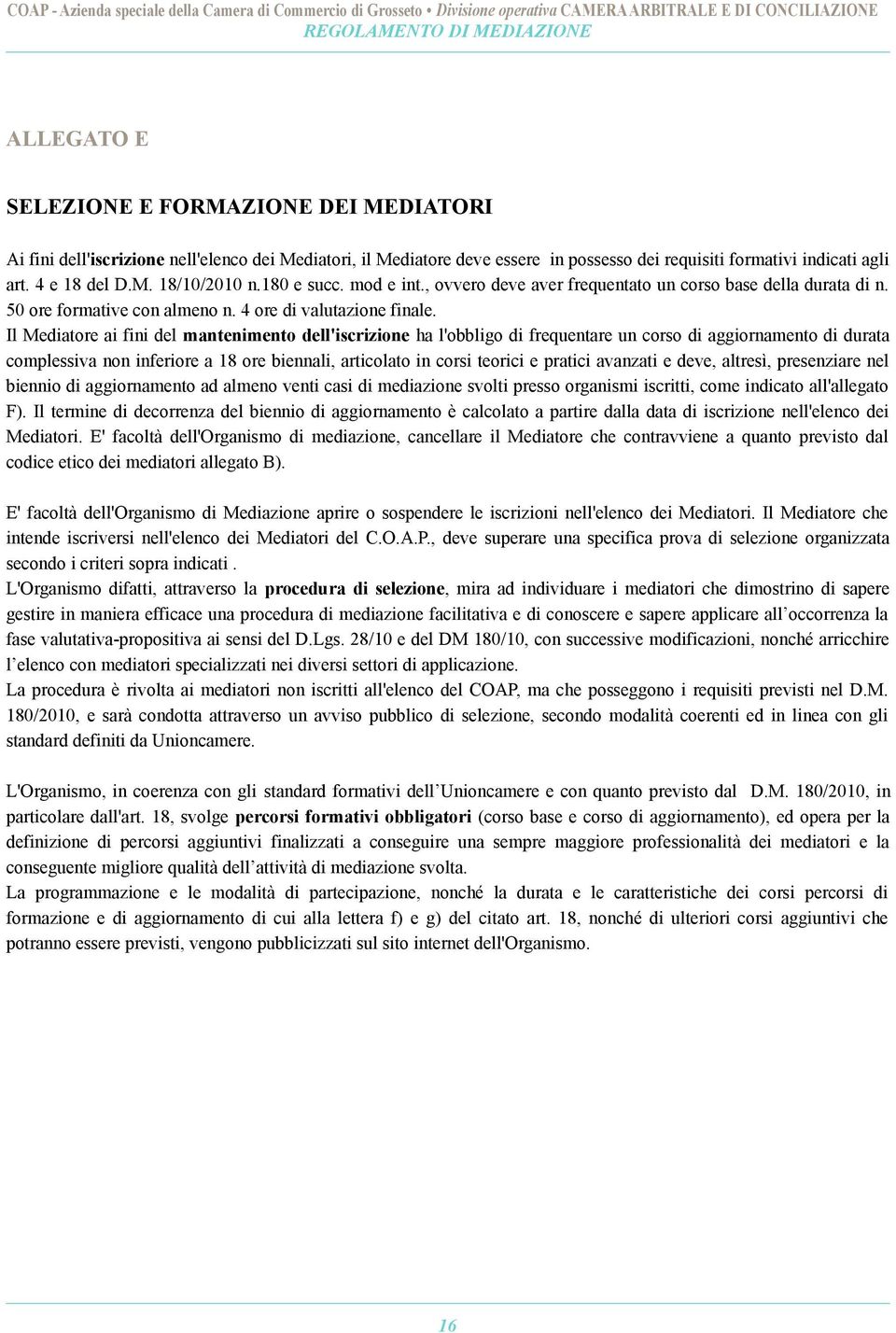 Il Mediatore ai fini del mantenimento dell'iscrizione ha l'obbligo di frequentare un corso di aggiornamento di durata complessiva non inferiore a 18 ore biennali, articolato in corsi teorici e